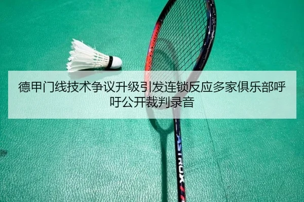 德甲门线技术争议升级引发连锁反应多家俱乐部呼吁公开裁判录音