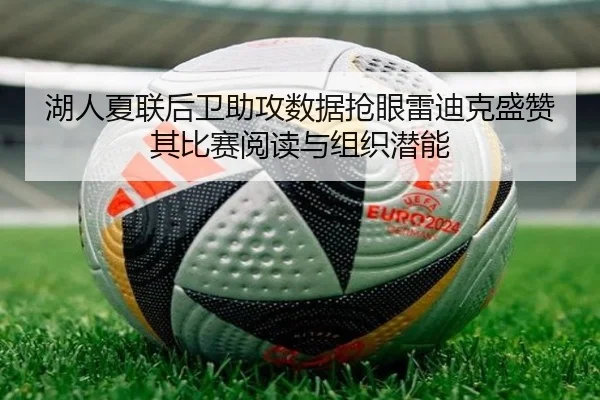 湖人夏联后卫助攻数据抢眼雷迪克盛赞其比赛阅读与组织潜能