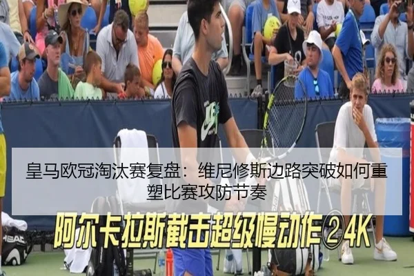 皇马欧冠淘汰赛复盘：维尼修斯边路突破如何重塑比赛攻防节奏