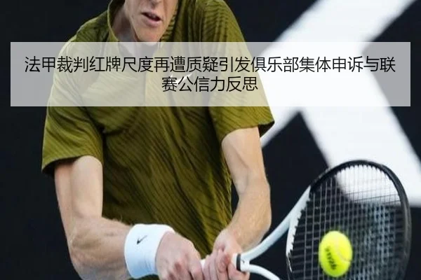 法甲裁判红牌尺度再遭质疑引发俱乐部集体申诉与联赛公信力反思